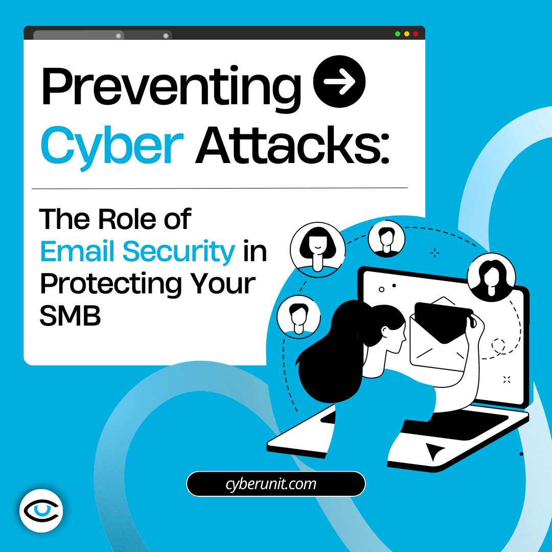 Preventing Cyber Attacks: The Role of Email Security in Protecting Your SMB